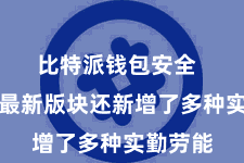 比特派钱包安全 比特派最新版块还新增了多种实勤劳能