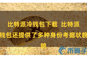 比特派冷钱包下载 比特派钱包还提供了多种身份考据状貌