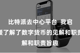 比特派去中心平台  我启动缓缓了解了数字货币的见解和职责旨趣