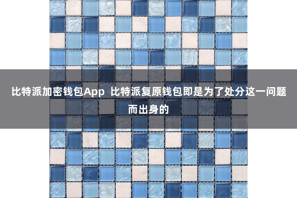 比特派加密钱包App  比特派复原钱包即是为了处分这一问题而出身的