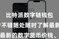比特派数字链钱包  用户不错随处随时了解最新的数字货币价钱、行情走势