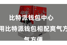 比特派钱包中心   使用比特派钱包相配爽气方便