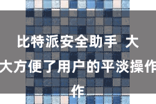 比特派安全助手  大大方便了用户的平淡操作