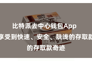 比特派去中心钱包App  即可享受到快速、安全、肤浅的存取款奇迹