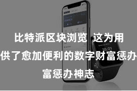 比特派区块浏览  这为用户提供了愈加便利的数字财富惩办神志
